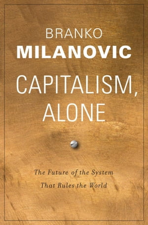 Capitalism, Alone The Future of the System That Rules the World