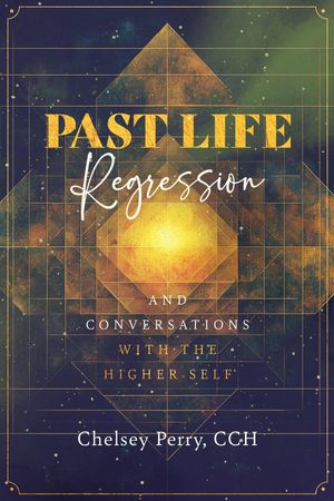Past Life Regression and Conversations with the Higher Self【電子書籍】[ Chelsey Perry ]