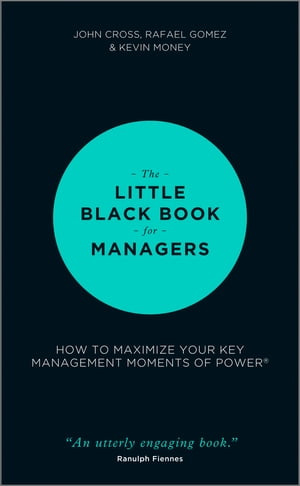 The Little Black Book for Managers How to Maximize Your Key Management Moments of Power【電子書籍】 John Cross