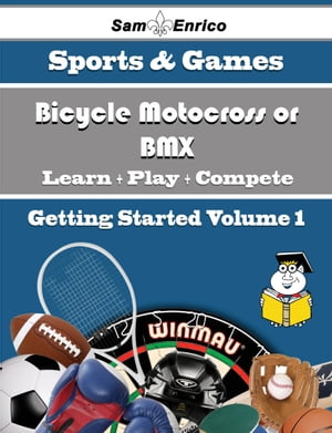 A Beginners Guide to Bicycle Motocross or BMX (Volume 1)