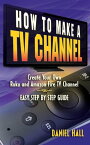 How To Make A TV Channel: Create Your Own Roku and Amazon Fire TV Channel East Step By Step Guide【電子書籍】[ Daniel Hall ]