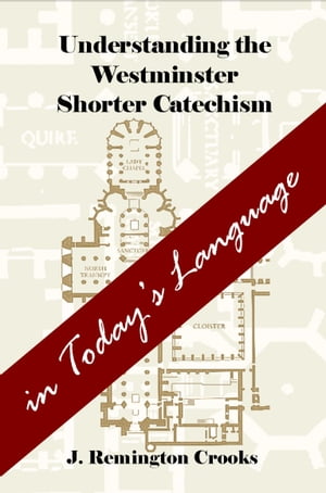 Understanding the Westminster Shorter Catechism in Today's Language【電子書籍】[ J. Remington Crooks ]