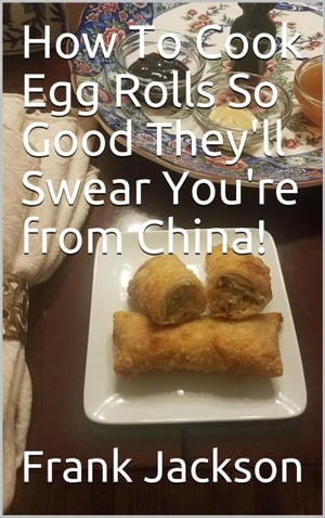 How To Make Egg Rolls So Good They'll Swear You're from China!