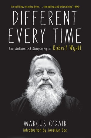 Different Every Time The Authorized Biography of Robert Wyatt【電子書籍】[ Marcus O'Dair ]