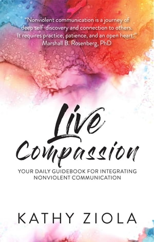 Live Compassion Your Daily Guide to Integrating Nonviolent Communication