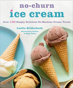 No-Churn Ice Cream Over 100 Simply Delicious No-Machine Frozen Treats【電子書籍】 Leslie Bilderback