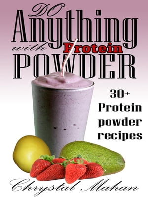 Do Anything with Protein Powder: 30+ Protein Pow