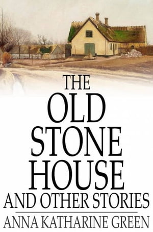 The Old Stone House and Other Stories【電子書籍】[ Anna Katharine Green ]