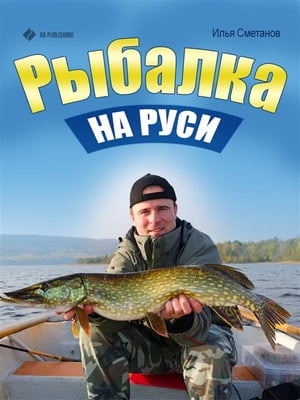 Рыбалка на Руси. Все о рыбах и снастях【電子書籍】[ Илья Сметанов ]