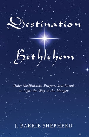 Destination Bethlehem Daily Meditations, Prayers, and Poems to Light the Way to the Manger【電子書籍】[ J. Barrie Shepherd ]