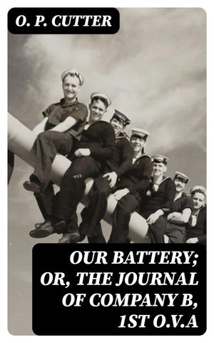 Our Battery; Or, The Journal of Company B, 1st O.V.A【電子書籍】[ O. P. Cutter ]