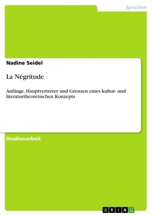 La N?gritude Anf?nge, Hauptvertreter und Grenzen eines kultur- und literaturtheoretischen Konzepts【電子書籍】[ Nadine Seidel ]