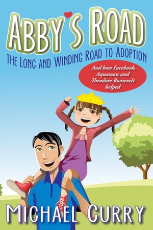 Abby 039 s Road, the Long and Winding Road to Adoption and how Facebook, Aquaman and Theodore Roosevelt helped 【電子書籍】 Michael Curry