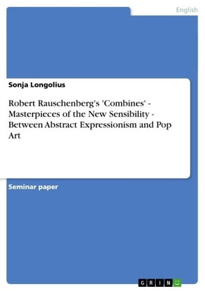 Robert Rauschenberg's 'Combines' - Masterpieces of the New Sensibility - Between Abstract Expressionism and Pop Art Masterpieces of the New Sensibility - Between Abstract Expressionism and Pop Art