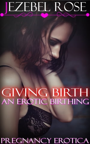 Giving Birth An Erotic Birthing
