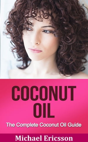 Coconut Oil: The Complete Coconut Oil Guide【電子書籍】[ Dr. Michael Ericsson ]