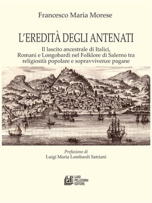 L'eredit? degli antenati. Il lascito ancestrale di Italici, Romani e Longobardi nel Folklore di Salerno tra religiosit? popolare e sopravvivenze pagane