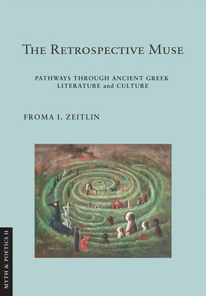 The Retrospective Muse Pathways through Ancient Greek Literature and Culture【電子書籍】[ Froma I. Zeitlin ]