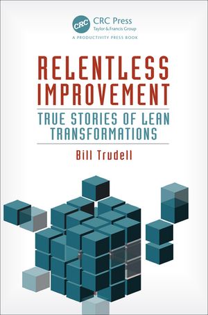 Relentless Improvement True Stories of Lean Transformations【電子書籍】[ Bill Trudell ]
