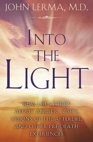 Into the Light Real Life Stories About Angelic Visits, Visions of the Afterlife, and Other Pre-Death Experiences【電子書籍】[ John Lerma ]