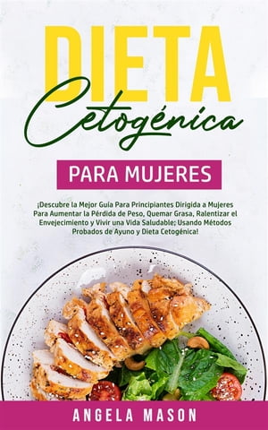 Dieta Cetog?nica Para Mujeres ?Descubre la mejor gu?a para principiantes dirigida a mujeres para aumentar la p?rdida de peso, quemar grasa, ralentizar el envejecimiento y vivir una vida saludable; usando m?todos probados de ayuno y 