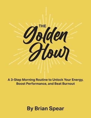The Golden Hour: A 3-Step Morning Routine to Unlock Your Energy, Boost Performance, and Beat Burnout