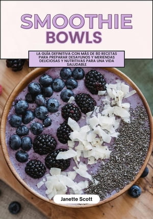 Smoothie Bowls: La Gu?a Definitiva con m?s de 80 Recetas Para Preparar Desayunos y Meriendas Deliciosas y Nutritivas para una Vida Saludable