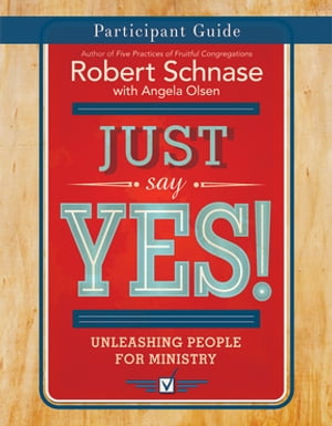 Just Say Yes! Participant Guide Unleashing People for Ministry【電子書籍】[ Robert Schnase ]