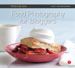 Focus On Food Photography for Bloggers (Focus On Series)