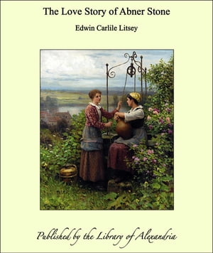 The Love Story of Abner Stone【電子書籍】[ Edwin Carlile Litsey ]