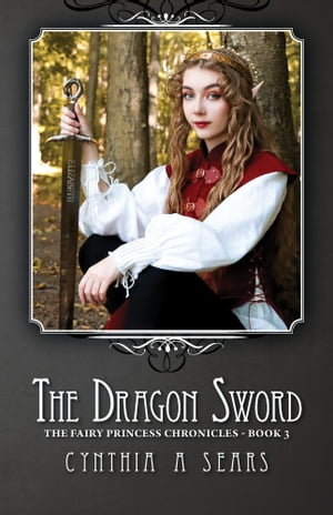 The Dragon Sword The Fairy Princess Chronicles - Book 3【電子書籍】[ Cynthia A Sears ]