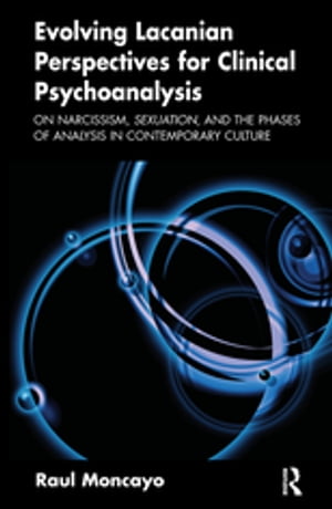 Evolving Lacanian Perspectives for Clinical Psychoanalysis On Narcissism, Sexuation, and the Phases of Analysis in Contemporary Culture
