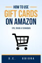 How To Use Amazon Gift Cards A Step-By-Step Guide To Gift Recipients With Tips, Tricks Techniques【電子書籍】 D.C NONSO