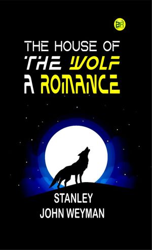 The House of the Wolf: A Romance【電子書籍】[ Stanley Weyman ]