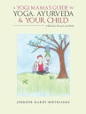 A Yogi Mama’S Guide to Yoga, Ayurveda and Your Child A Book For Parents And Kids【電子書籍】 Jennifer Hardy-Berthiaume