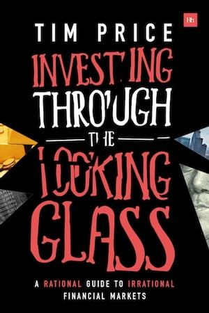 Investing Through the Looking Glass A rational guide to irrational financial markets【電子書籍】 Tim Price