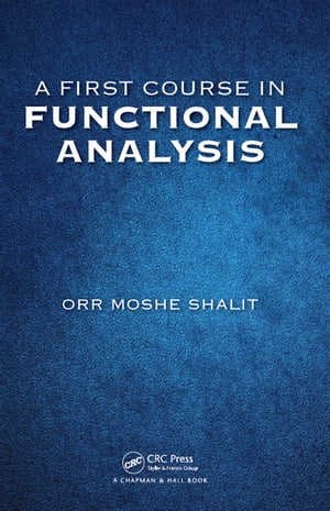 A First Course in Functional Analysis【電子書籍】 Orr Moshe Shalit