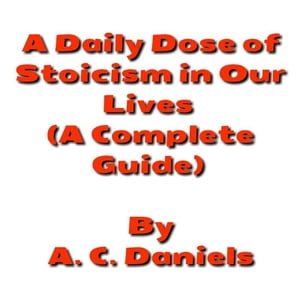 A Daily Dose of Stoicism in our Lives A Book for Beginners to Leading a Stress-free, Happy, Prosperous Life as well as Defeating DepressionŻҽҡ[ A. C. Daniels ]