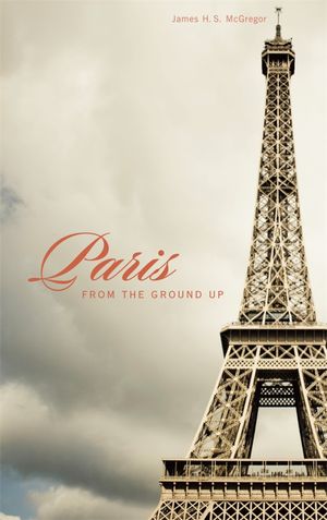 Paris from the Ground Up【電子書籍】[ James H. S. McGregor ]