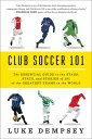 Club Soccer 101: The Essential Guide to the Stars, Stats, and Stories of 101 of ...