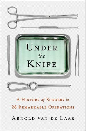 Under the Knife A History of Surgery in 28 Remarkable Operations【電子書籍】[ Arnold vande Laar ]
