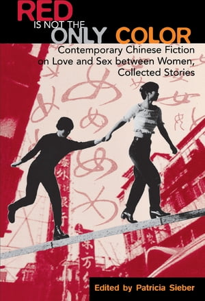 Red Is Not the Only Color Contemporary Chinese Fiction on Love and Sex between Women, Collected Stories【電子書籍】 Patricia Sieber