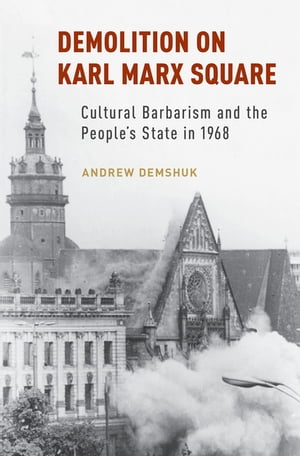 Demolition on Karl Marx Square Cultural Barbarism and the People's State in 1968Żҽҡ[ Andrew Demshuk ]