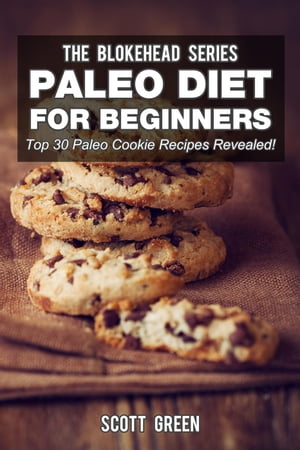 Paleo Diet For Beginners : Top 30 Paleo Cookie Recipes Revealed! The Blokehead Success Series【電子書籍】[ Scott Green ]