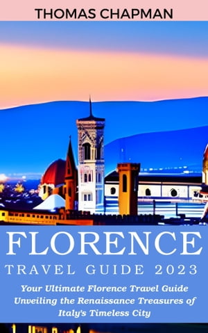 Florence Travel Guide 2023 Your Ultimate Florence Travel Guide Unveiling the Renaissance Treasures of Italy's Timeless City【電子書籍】[ THOMAS CHAPMAN ]