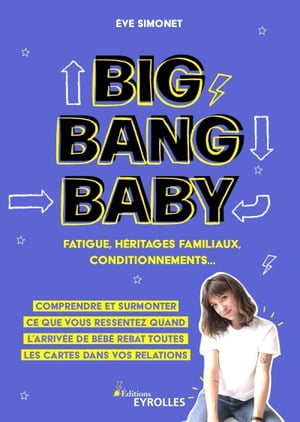 Big Bang Baby : fatigue, h?ritages familiaux, conditionnements... Comprendre et surmonter ce que vous ressentez quand l'arriv?e de b?b? rebat toutes les cartes dans vos relations