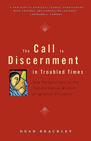 The Call to Discernment in Troubled Times New Perspectives on the Transformative Wisdom of Ignatius of Loyola【電子書籍】 Dean Brackley