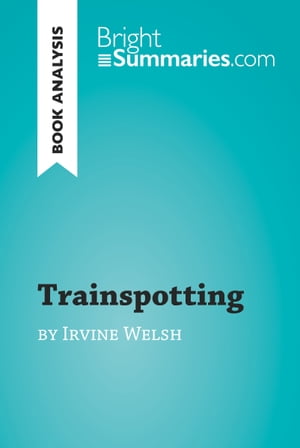 Trainspotting by Irvine Welsh (Book Analysis) Detailed Summary, Analysis and Reading Guide【電子書籍】 Bright Summaries