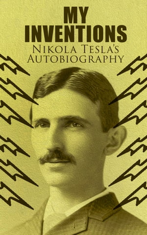 My Inventions ? Nikola Tesla's Autobiography Extraordinary Life Story of the Genius Who Changed the World【電子書籍】[ Nikola Tesla ]