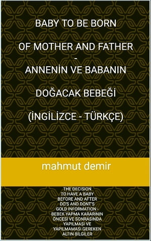 BABY TO BE BORN OF MOTHER AND FATHER ANNEN N VE BABANIN DO ACAK BEBE ( NG L ZCE T RK E) THE DECISION TO HAVE A BABY BEFORE AND AFTER DO 039 S AND DONT 039 S GOLD INFORMATION BEBEK YAPMA KARARININ NCES VE SONRASINDA YAPILMASI VE YA【電子書籍】